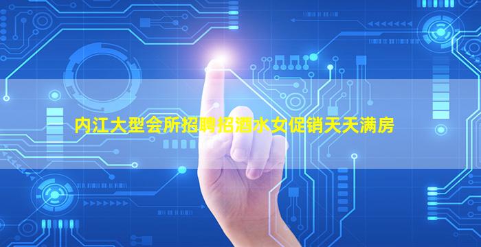 内江大型会所招聘招酒水女促销天天满房